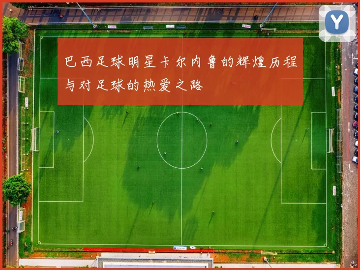 巴西足球明星卡尔内鲁的辉煌历程与对足球的热爱之路