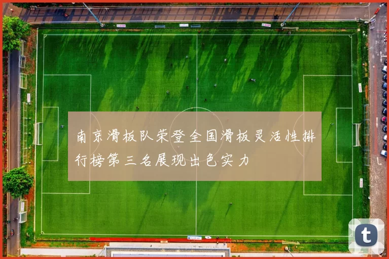 南京滑板队荣登全国滑板灵活性排行榜第三名展现出色实力