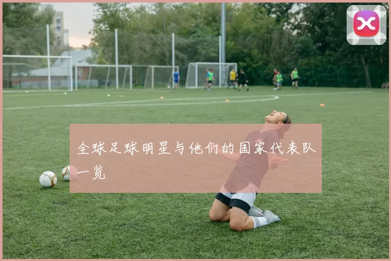 全球足球明星与他们的国家代表队一览