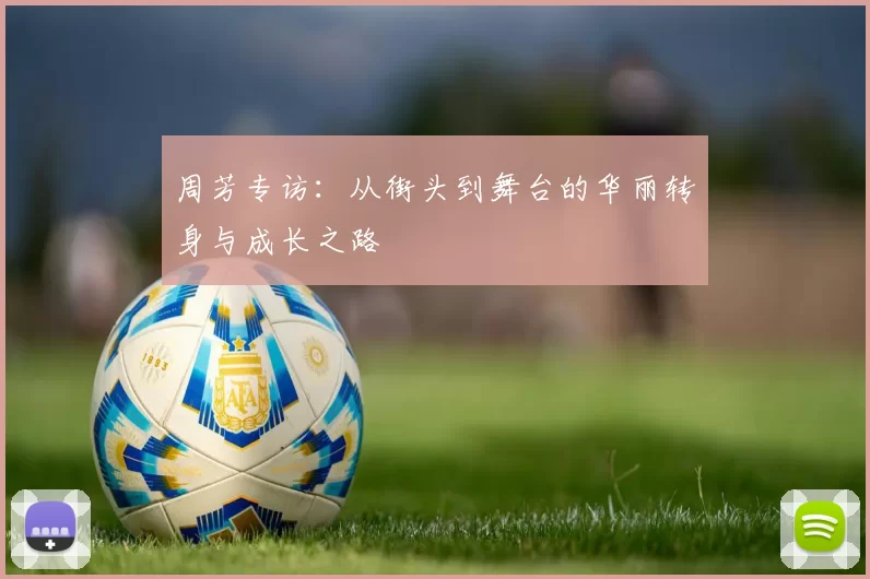 周芳专访：从街头到舞台的华丽转身与成长之路