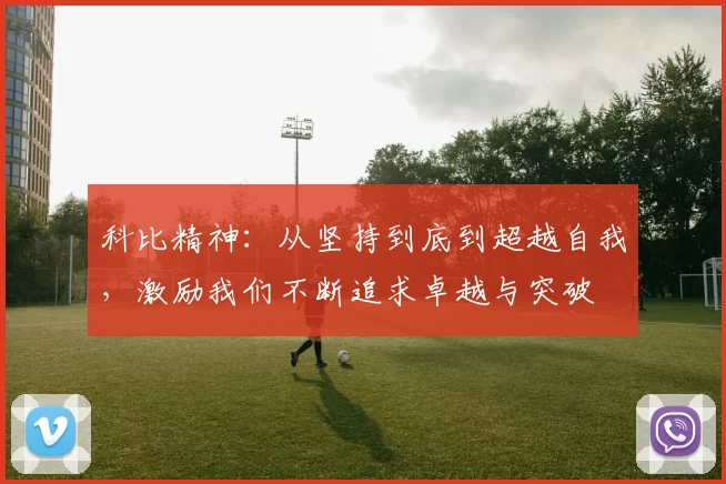 科比精神：从坚持到底到超越自我，激励我们不断追求卓越与突破