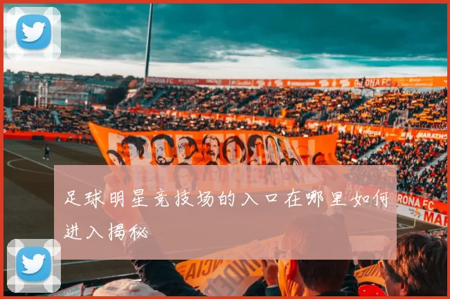 足球明星竞技场的入口在哪里如何进入揭秘