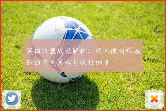 英雄联盟战术解析：深入探讨WE战队的包夹策略与执行细节