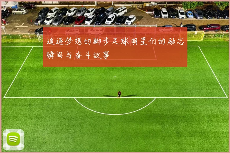 追逐梦想的脚步足球明星们的励志瞬间与奋斗故事