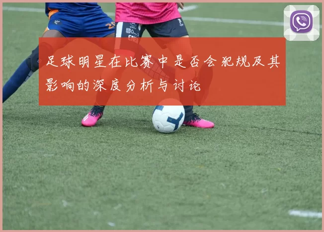 足球明星在比赛中是否会犯规及其影响的深度分析与讨论