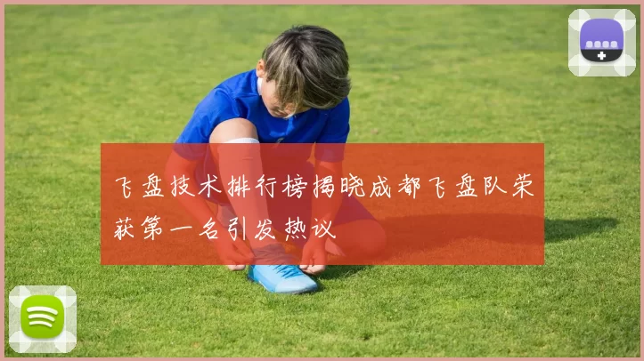 飞盘技术排行榜揭晓成都飞盘队荣获第一名引发热议