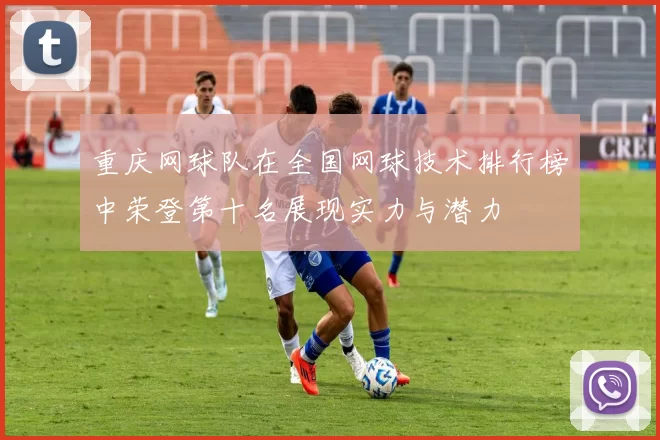 重庆网球队在全国网球技术排行榜中荣登第十名展现实力与潜力