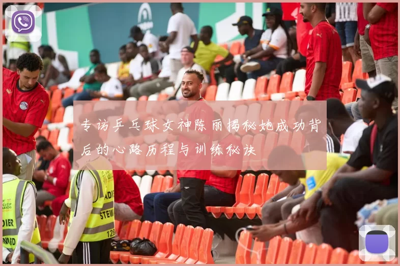 专访乒乓球女神陈丽揭秘她成功背后的心路历程与训练秘诀