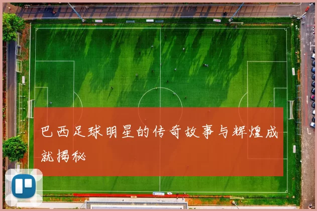 巴西足球明星的传奇故事与辉煌成就揭秘