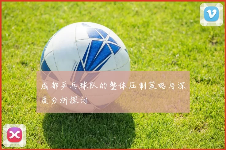 成都乒乓球队的整体压制策略与深度分析探讨