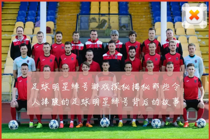 足球明星绰号游戏探秘揭秘那些令人捧腹的足球明星绰号背后的故事与趣味