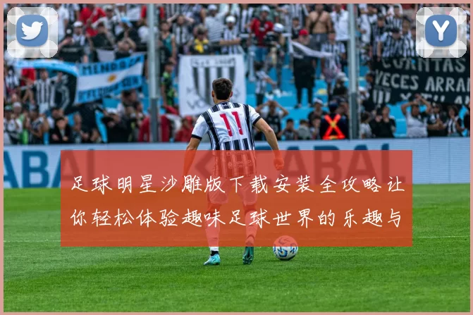 足球明星沙雕版下载安装全攻略让你轻松体验趣味足球世界的乐趣与挑战