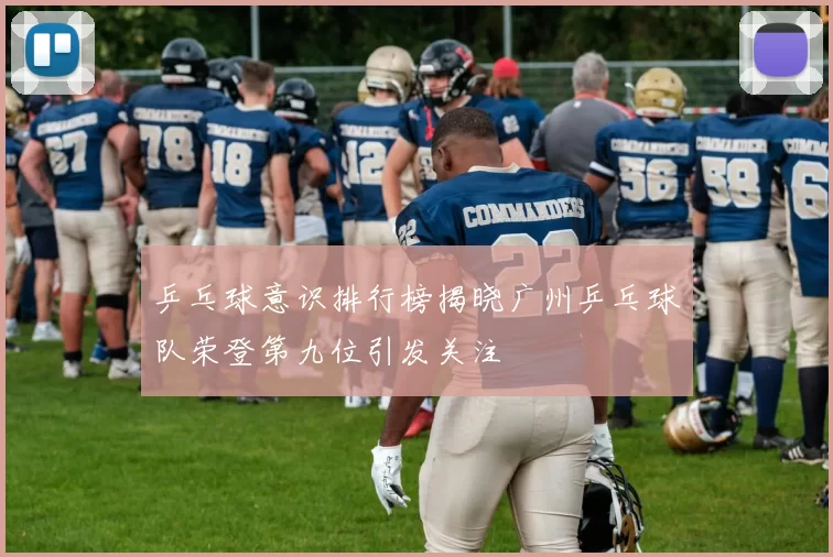 乒乓球意识排行榜揭晓广州乒乓球队荣登第九位引发关注