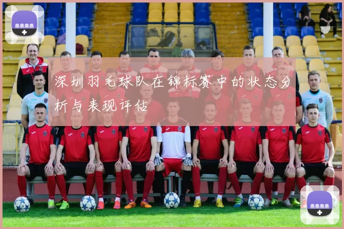 深圳羽毛球队在锦标赛中的状态分析与表现评估