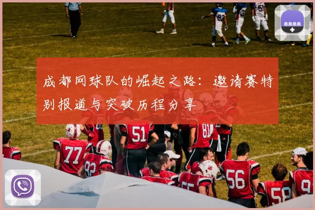 成都网球队的崛起之路：邀请赛特别报道与突破历程分享