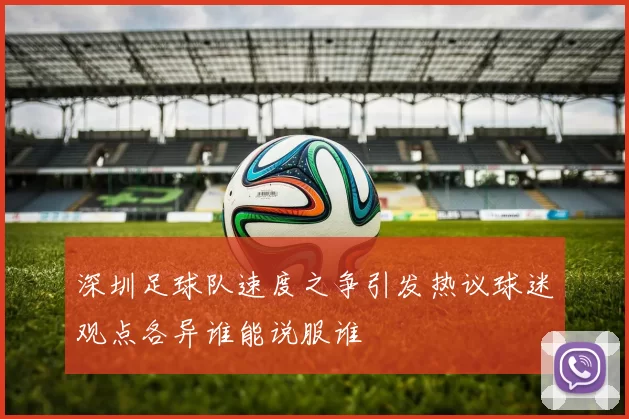 深圳足球队速度之争引发热议球迷观点各异谁能说服谁