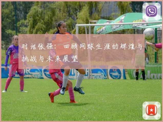 对话张强：回顾网球生涯的辉煌与挑战与未来展望