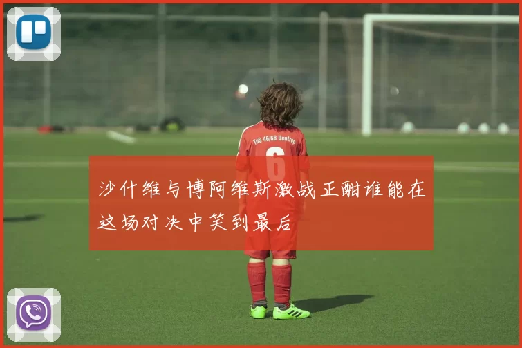 沙什维与博阿维斯激战正酣谁能在这场对决中笑到最后