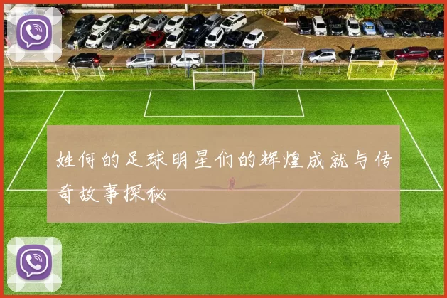 姓何的足球明星们的辉煌成就与传奇故事探秘