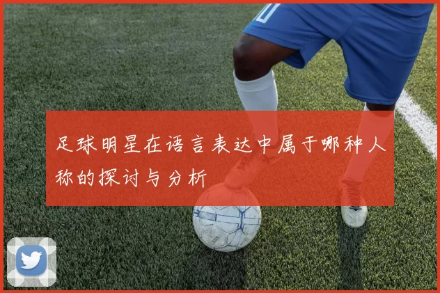 足球明星在语言表达中属于哪种人称的探讨与分析