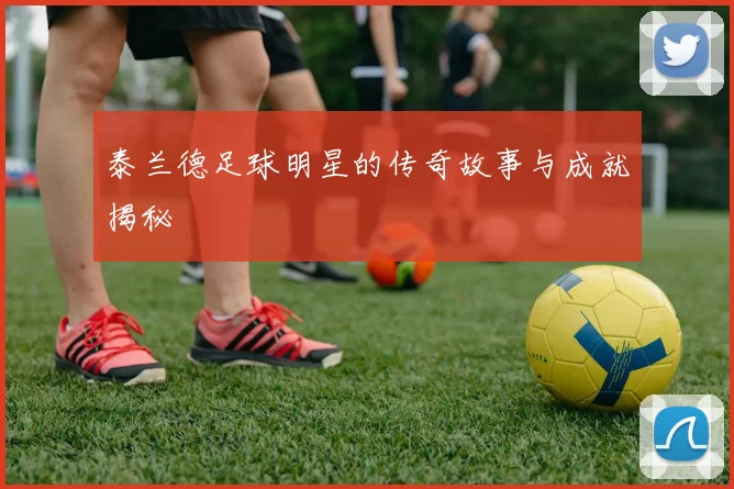 泰兰德足球明星的传奇故事与成就揭秘