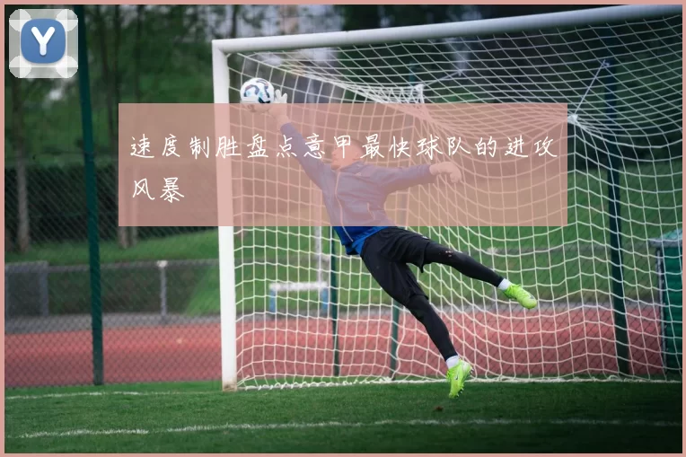 速度制胜盘点意甲最快球队的进攻风暴
