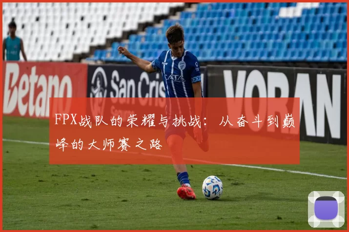 FPX战队的荣耀与挑战：从奋斗到巅峰的大师赛之路