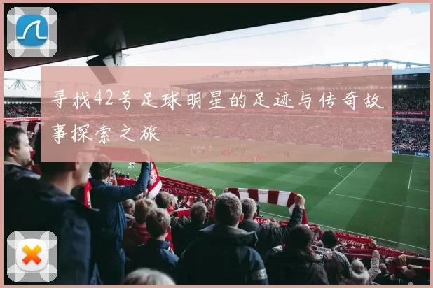 寻找42号足球明星的足迹与传奇故事探索之旅