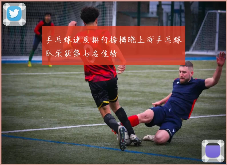 乒乓球速度排行榜揭晓上海乒乓球队荣获第七名佳绩