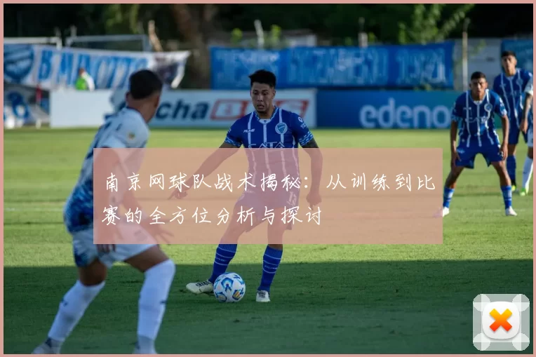 南京网球队战术揭秘：从训练到比赛的全方位分析与探讨