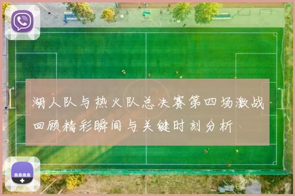 湖人队与热火队总决赛第四场激战回顾精彩瞬间与关键时刻分析