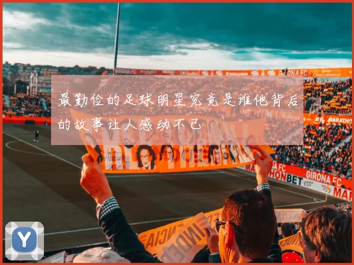 最勤俭的足球明星究竟是谁他背后的故事让人感动不已