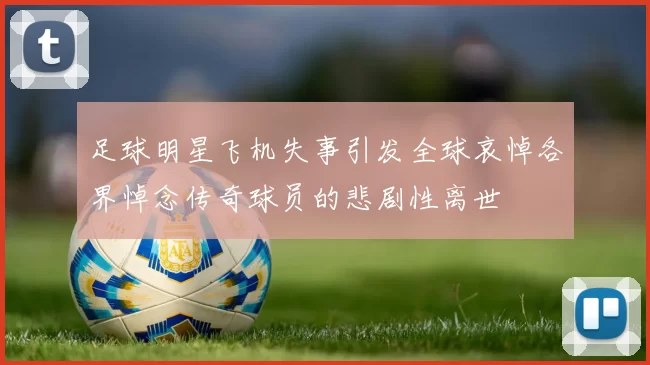 足球明星飞机失事引发全球哀悼各界悼念传奇球员的悲剧性离世
