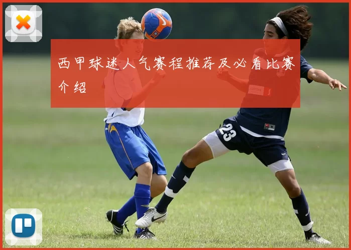 西甲球迷人气赛程推荐及必看比赛介绍