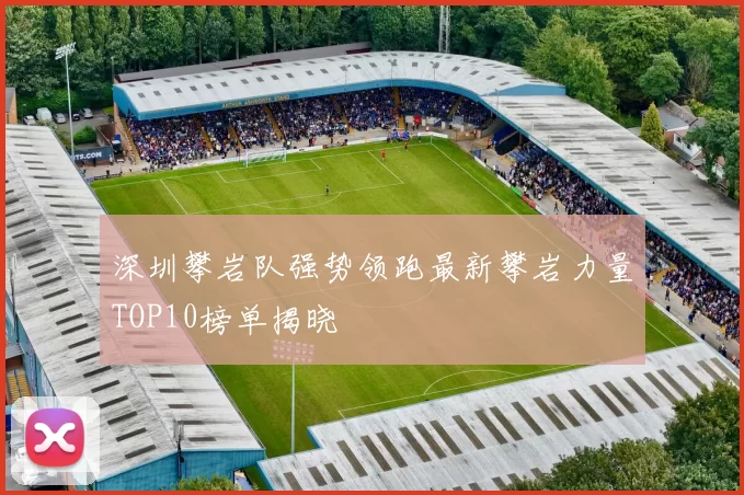 深圳攀岩队强势领跑最新攀岩力量TOP10榜单揭晓