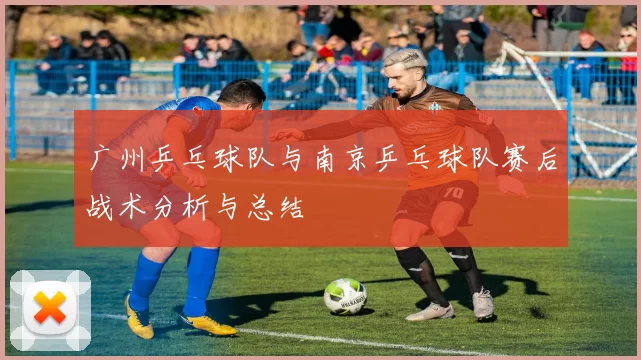 广州乒乓球队与南京乒乓球队赛后战术分析与总结
