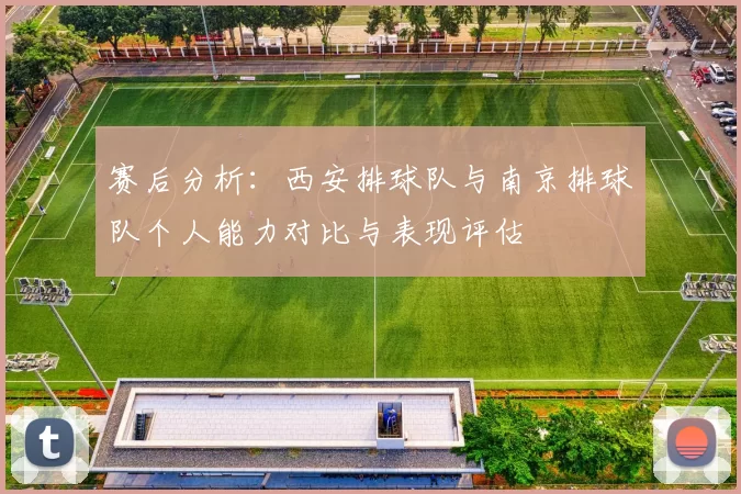 赛后分析：西安排球队与南京排球队个人能力对比与表现评估