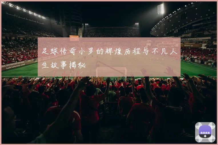 足球传奇小罗的辉煌历程与不凡人生故事揭秘