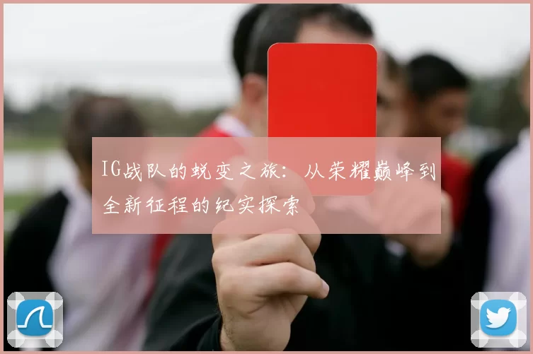 IG战队的蜕变之旅：从荣耀巅峰到全新征程的纪实探索
