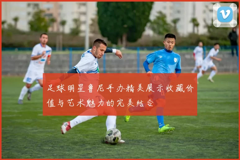 足球明星鲁尼手办精美展示收藏价值与艺术魅力的完美结合