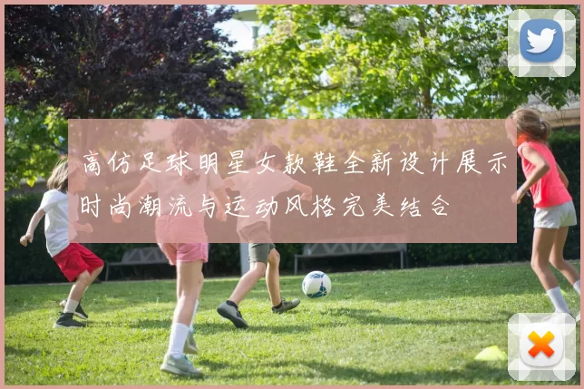 高仿足球明星女款鞋全新设计展示时尚潮流与运动风格完美结合