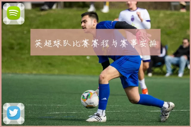 英超球队比赛赛程与赛事安排