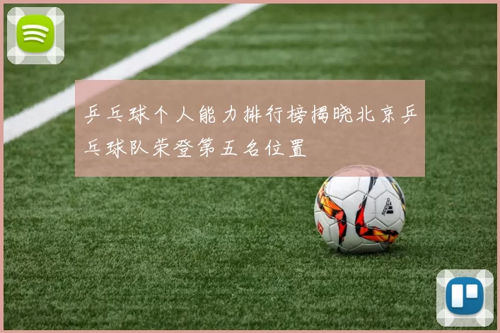 乒乓球个人能力排行榜揭晓北京乒乓球队荣登第五名位置