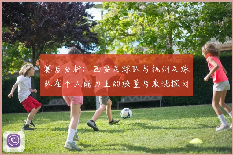 赛后分析：西安足球队与杭州足球队在个人能力上的较量与表现探讨