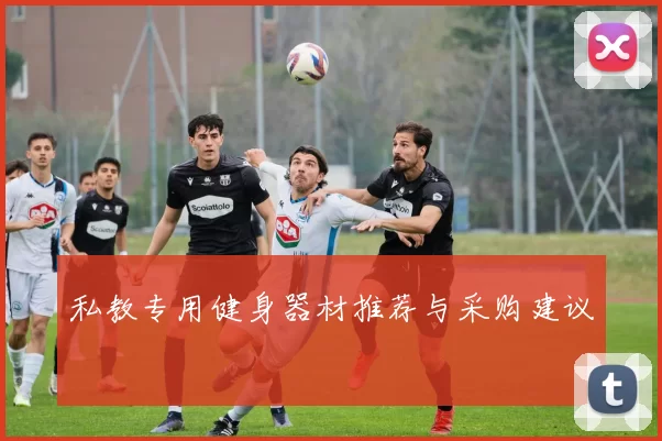私教专用健身器材推荐与采购建议