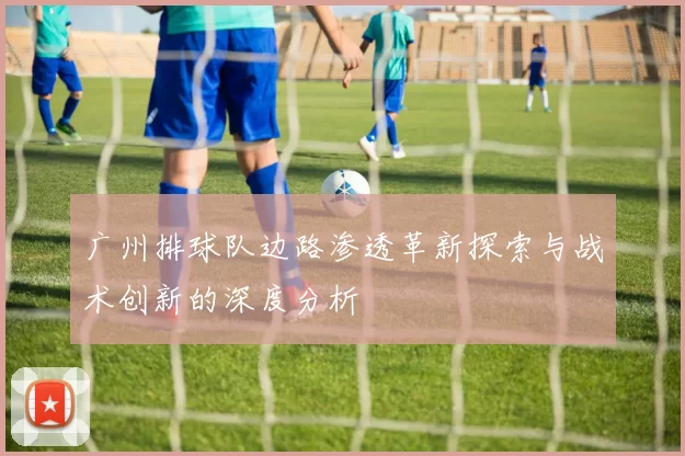 广州排球队边路渗透革新探索与战术创新的深度分析