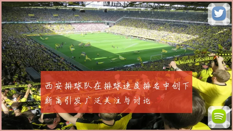 西安排球队在排球速度排名中创下新高引发广泛关注与讨论