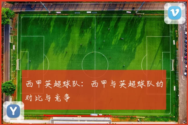 西甲英超球队：西甲与英超球队的对比与竞争