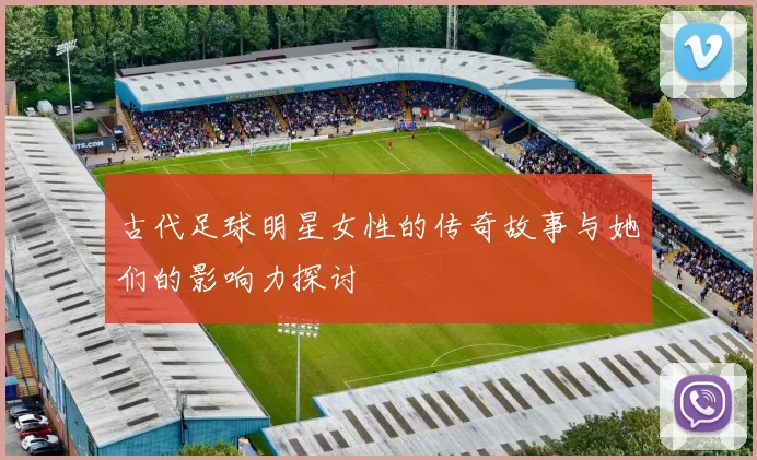 古代足球明星女性的传奇故事与她们的影响力探讨