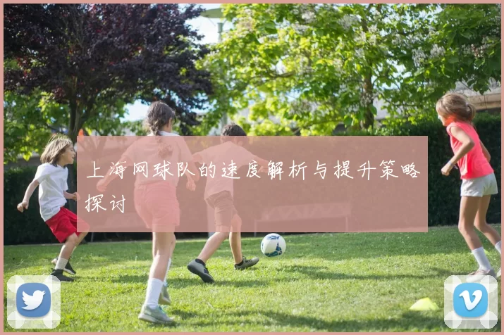 上海网球队的速度解析与提升策略探讨